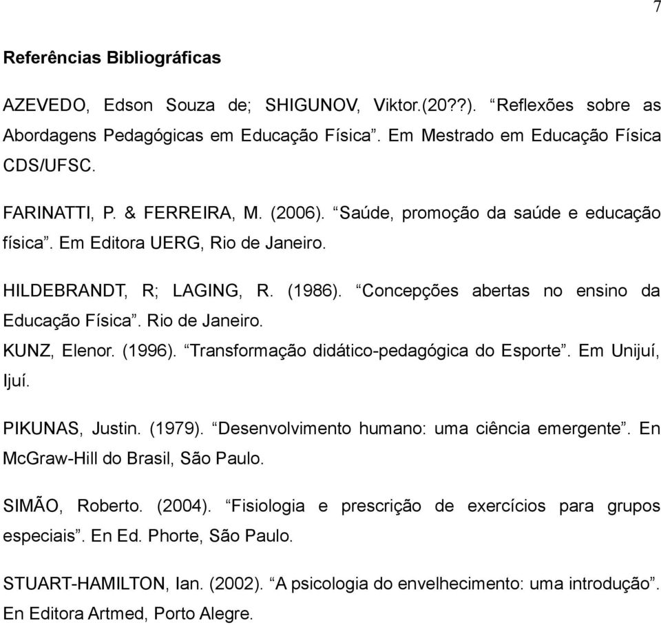 (1996). Transformação didático-pedagógica do Esporte. Em Unijuí, Ijuí. PIKUNAS, Justin. (1979). Desenvolvimento humano: uma ciência emergente. En McGraw-Hill do Brasil, São Paulo. SIMÃO, Roberto.