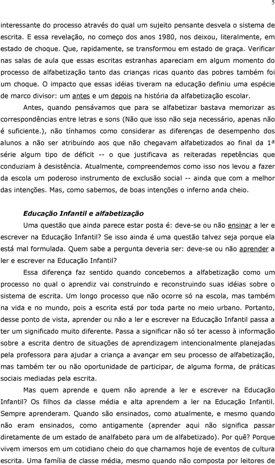 Verificar nas salas de aula que essas escritas estranhas apareciam em algum momento do processo de alfabetização tanto das crianças ricas quanto das pobres também foi um choque.