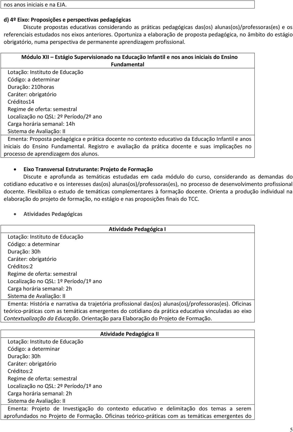 anteriores. Oportuniza a elaboração de proposta pedagógica, no âmbito do estágio obrigatório, numa perspectiva de permanente aprendizagem profissional.