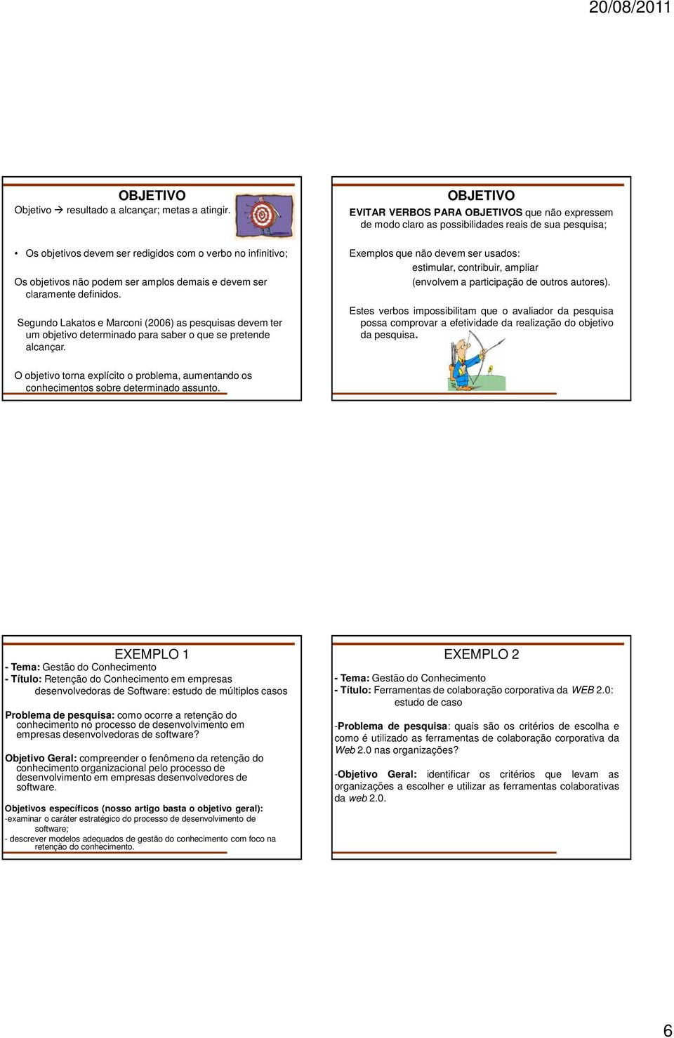 amplos demais e devem ser claramente definidos. Segundo Lakatos e Marconi (2006) as pesquisas devem ter um objetivo determinado para saber o que se pretende alcançar.