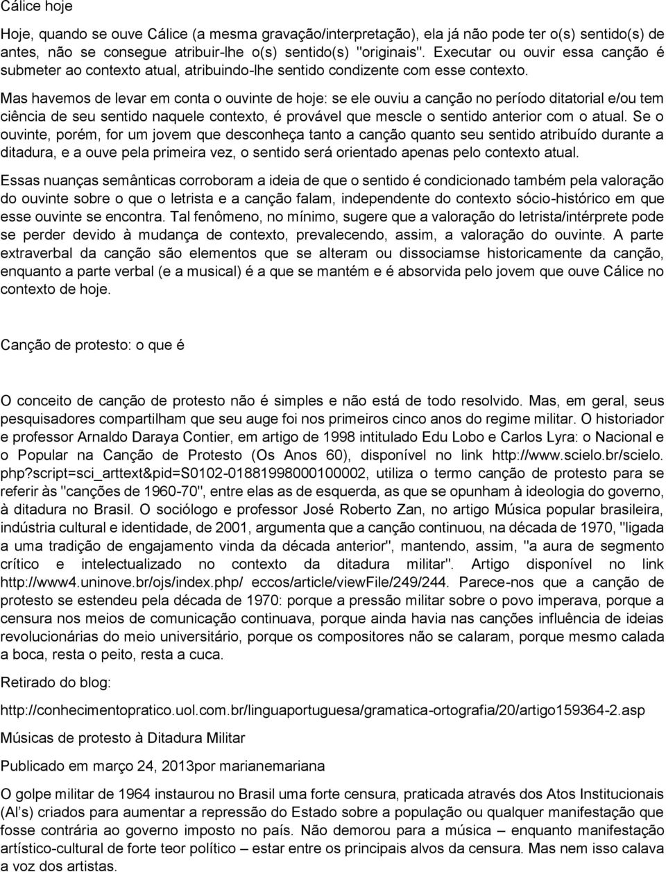 Mas havemos de levar em conta o ouvinte de hoje: se ele ouviu a canção no período ditatorial e/ou tem ciência de seu sentido naquele contexto, é provável que mescle o sentido anterior com o atual.