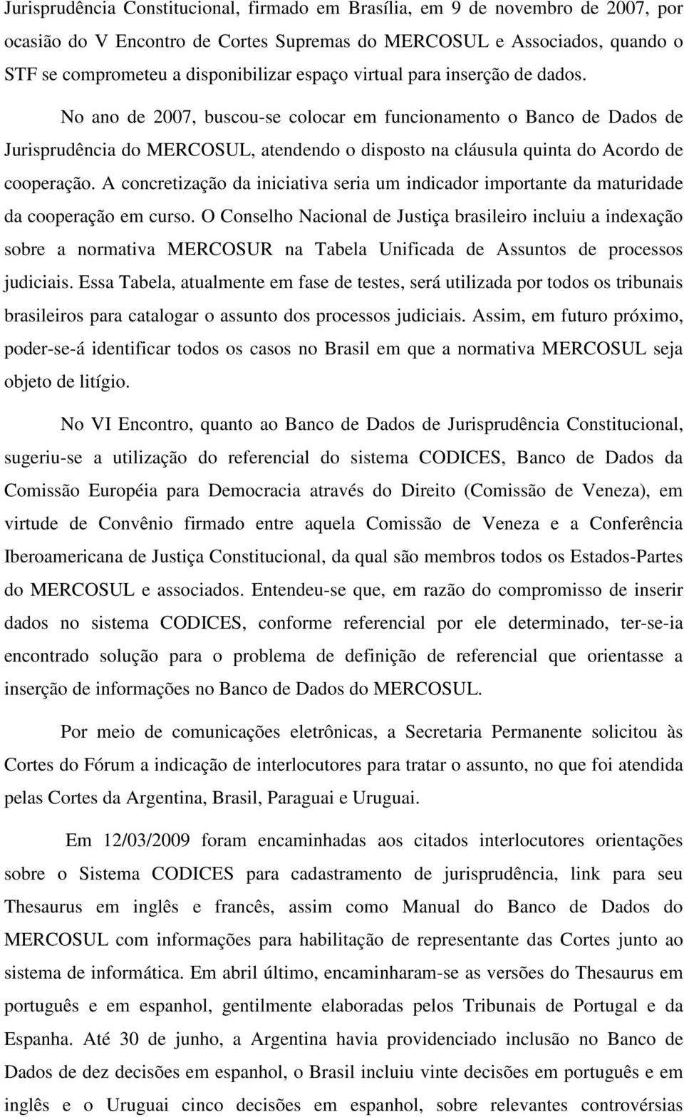 No ano de 2007, buscou-se colocar em funcionamento o Banco de Dados de Jurisprudência do MERCOSUL, atendendo o disposto na cláusula quinta do Acordo de cooperação.