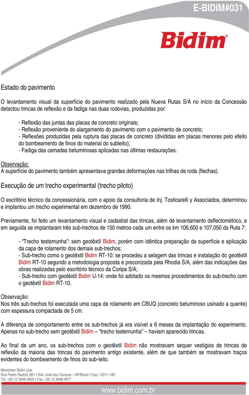 (divididas em placas menores pelo efeito do bombeamento de finos do material do subleito); - Fadiga das camadas betuminosas aplicadas nas últimas restaurações.