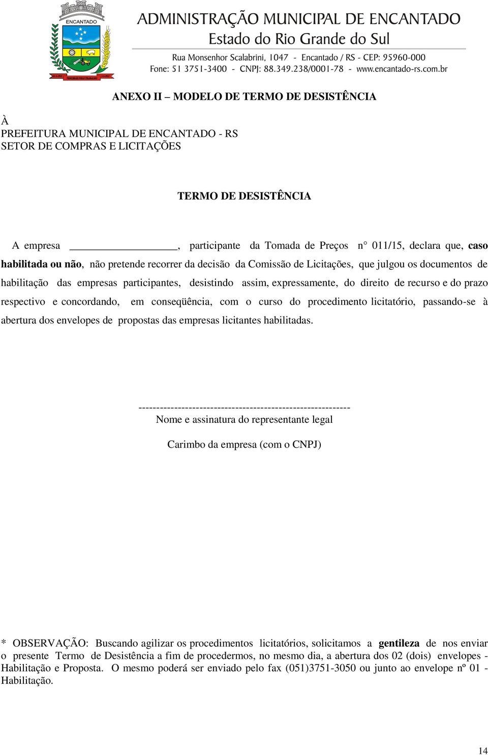 recurso e do prazo respectivo e concordando, em conseqüência, com o curso do procedimento licitatório, passando-se à abertura dos envelopes de propostas das empresas licitantes habilitadas.