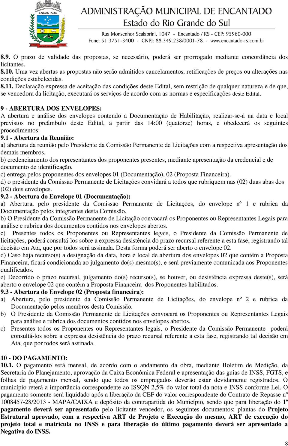 Declaração expressa de aceitação das condições deste Edital, sem restrição de qualquer natureza e de que, se vencedora da licitação, executará os serviços de acordo com as normas e especificações