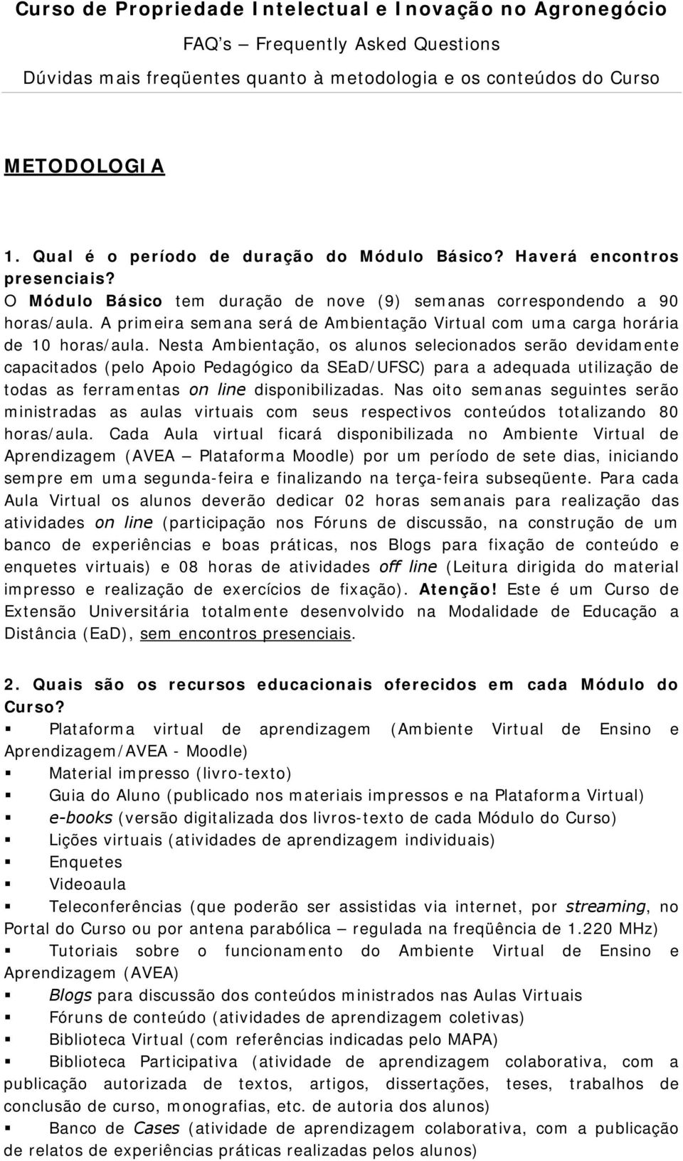 Nesta Ambientação, os alunos selecionados serão devidamente capacitados (pelo Apoio Pedagógico da SEaD/UFSC) para a adequada utilização de todas as ferramentas on line disponibilizadas.