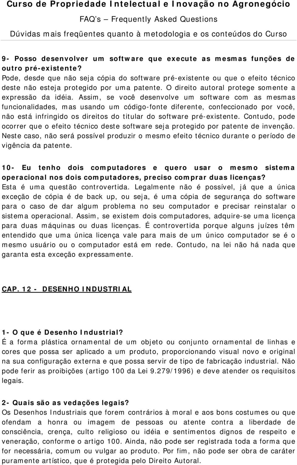 Assim, se você desenvolve um software com as mesmas funcionalidades, mas usando um código-fonte diferente, confeccionado por você, não está infringido os direitos do titular do software pré-existente.