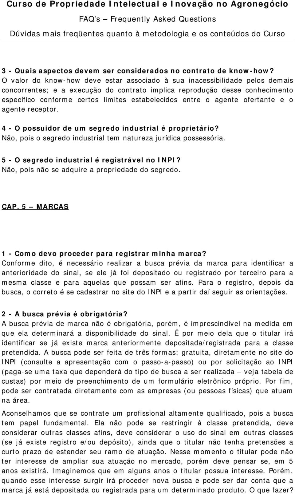 estabelecidos entre o agente ofertante e o agente receptor. 4 - O possuidor de um segredo industrial é proprietário? Não, pois o segredo industrial tem natureza jurídica possessória.