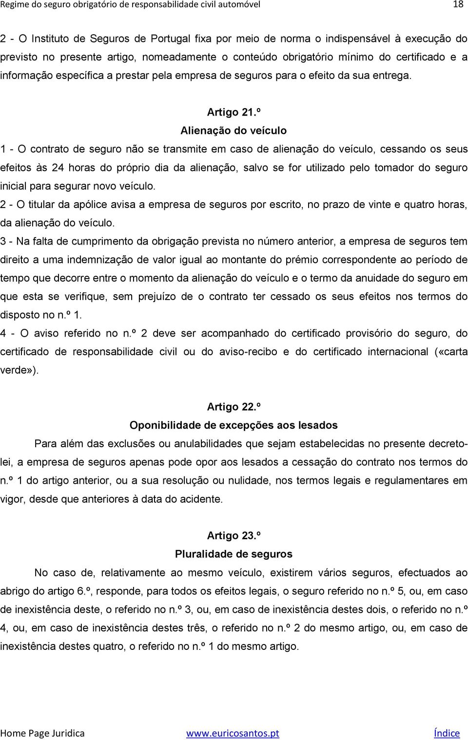 º Alienação do veículo 1 - O contrato de seguro não se transmite em caso de alienação do veículo, cessando os seus efeitos às 24 horas do próprio dia da alienação, salvo se for utilizado pelo tomador