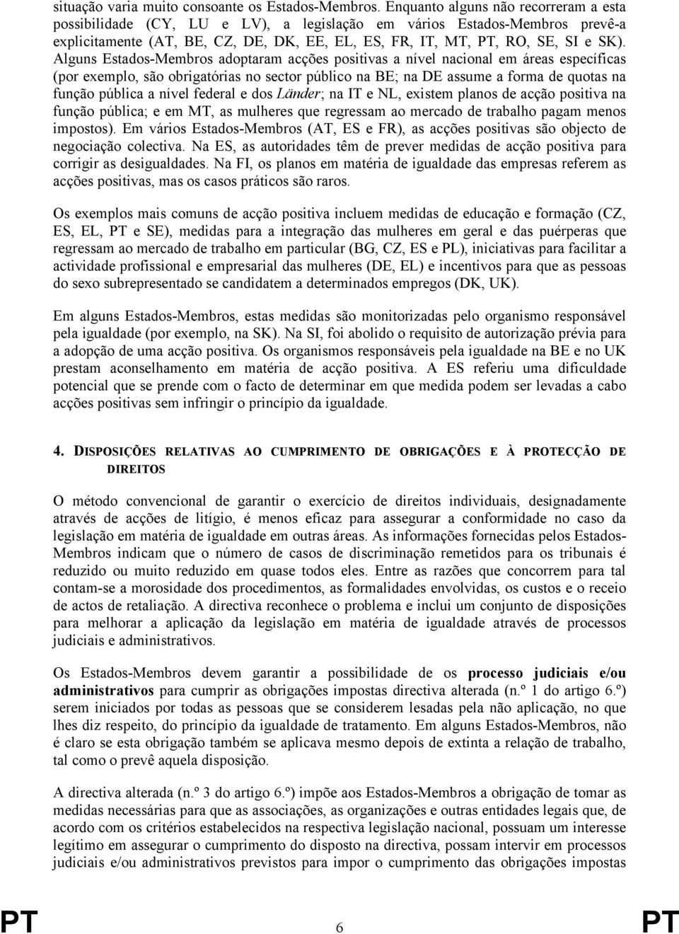 Alguns Estados-Membros adoptaram acções positivas a nível nacional em áreas específicas (por exemplo, são obrigatórias no sector público na BE; na DE assume a forma de quotas na função pública a