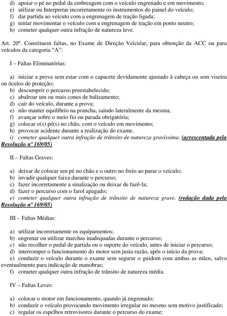 Constituem faltas, no Exame de Direção Veicular, para obtenção da ACC ou para veículos da categoria A : I Faltas Eliminatórias: a) iniciar a prova sem estar com o capacete devidamente ajustado à