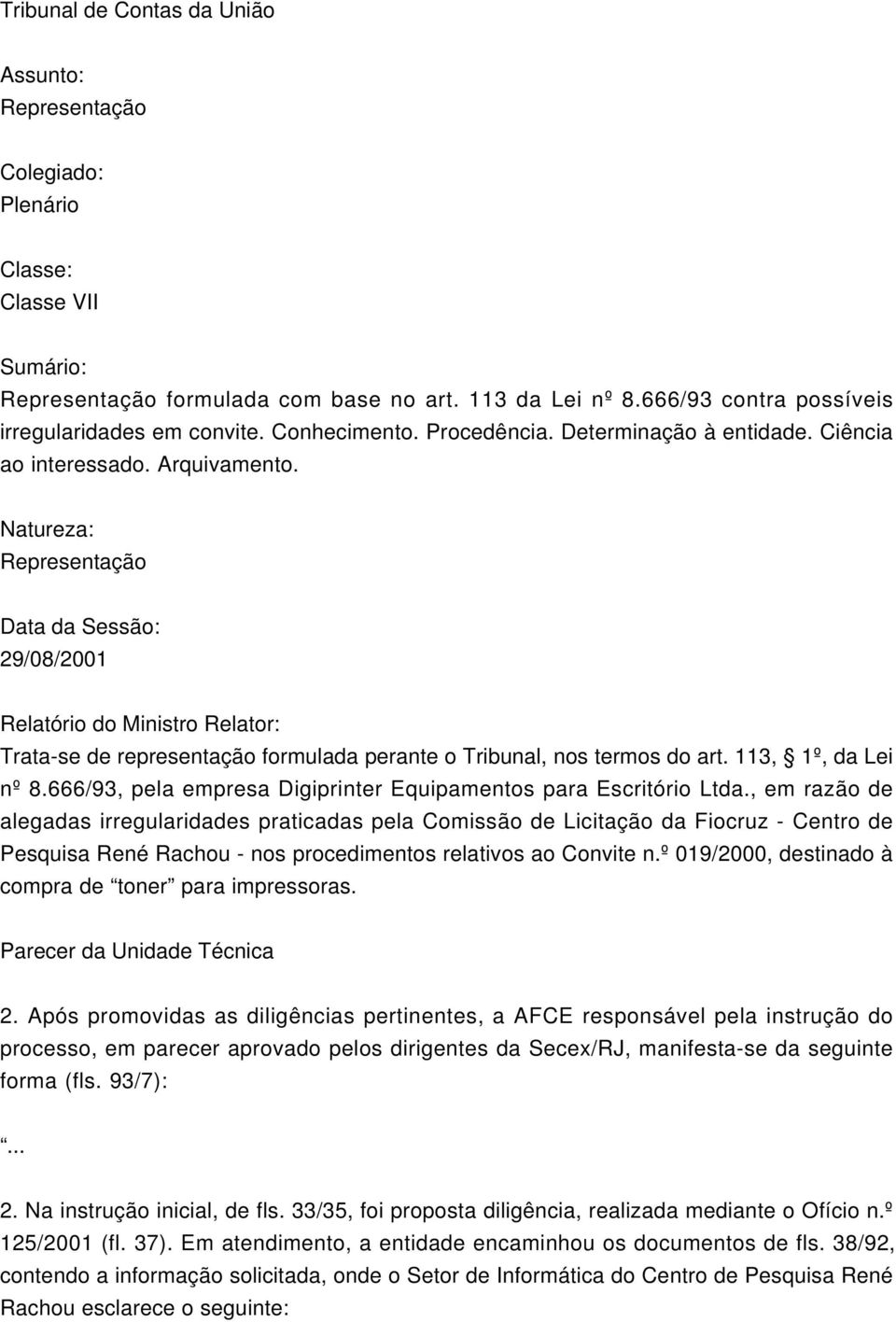 Natureza: Representação Data da Sessão: 29/08/2001 Relatório do Ministro Relator: Trata-se de representação formulada perante o Tribunal, nos termos do art. 113, 1º, da Lei nº 8.