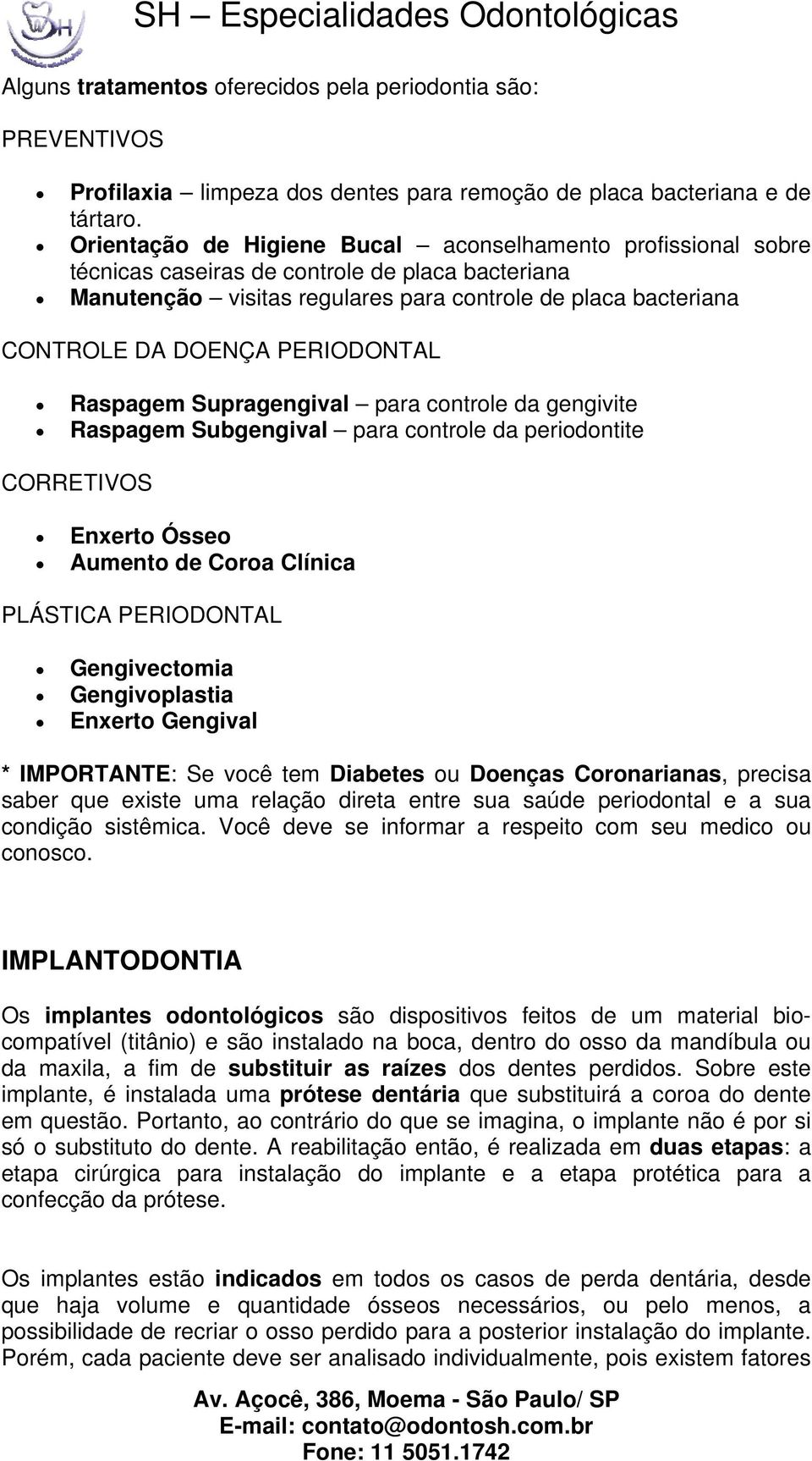 PERIODONTAL Raspagem Supragengival para controle da gengivite Raspagem Subgengival para controle da periodontite CORRETIVOS Enxerto Ósseo Aumento de Coroa Clínica PLÁSTICA PERIODONTAL Gengivectomia