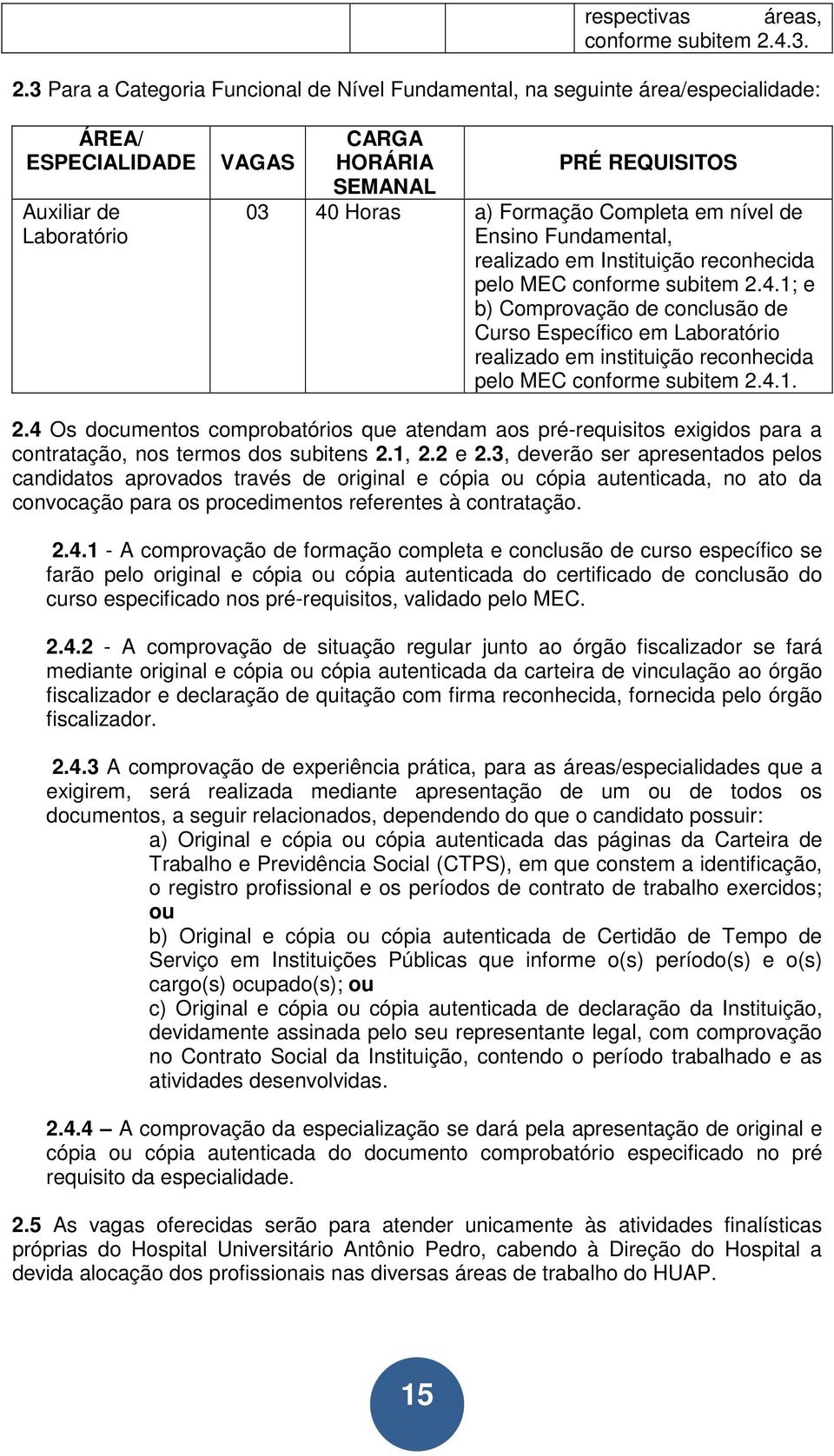 3 Para a Categoria Funcional de Nível Fundamental, na seguinte área/especialidade: ÁREA/ ESPECIALIDADE Auxiliar de Laboratório VAGAS CARGA HORÁRIA SEMANAL PRÉ REQUISITOS 03 40 Horas a) Formação