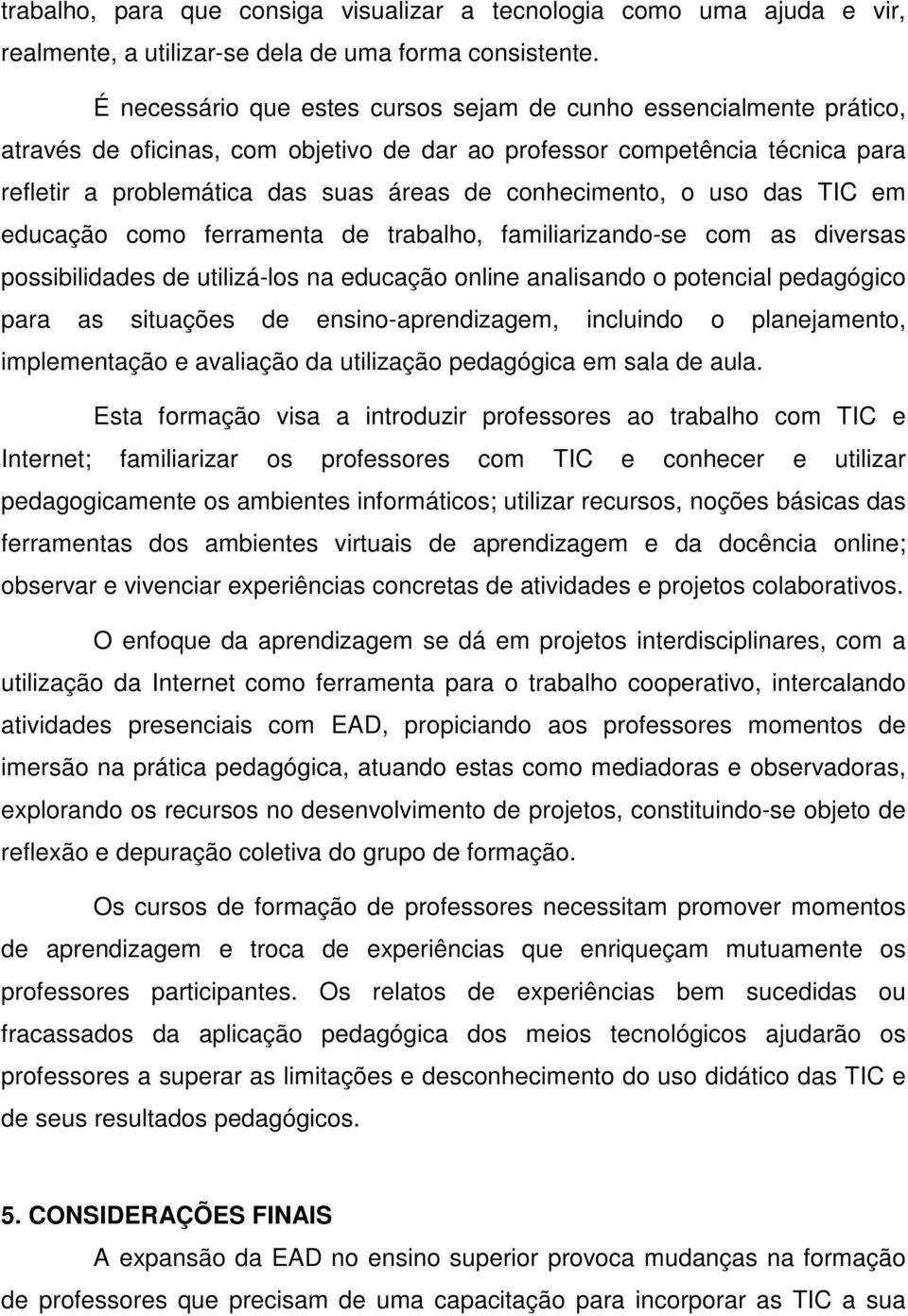 conhecimento, o uso das TIC em educação como ferramenta de trabalho, familiarizando-se com as diversas possibilidades de utilizá-los na educação online analisando o potencial pedagógico para as