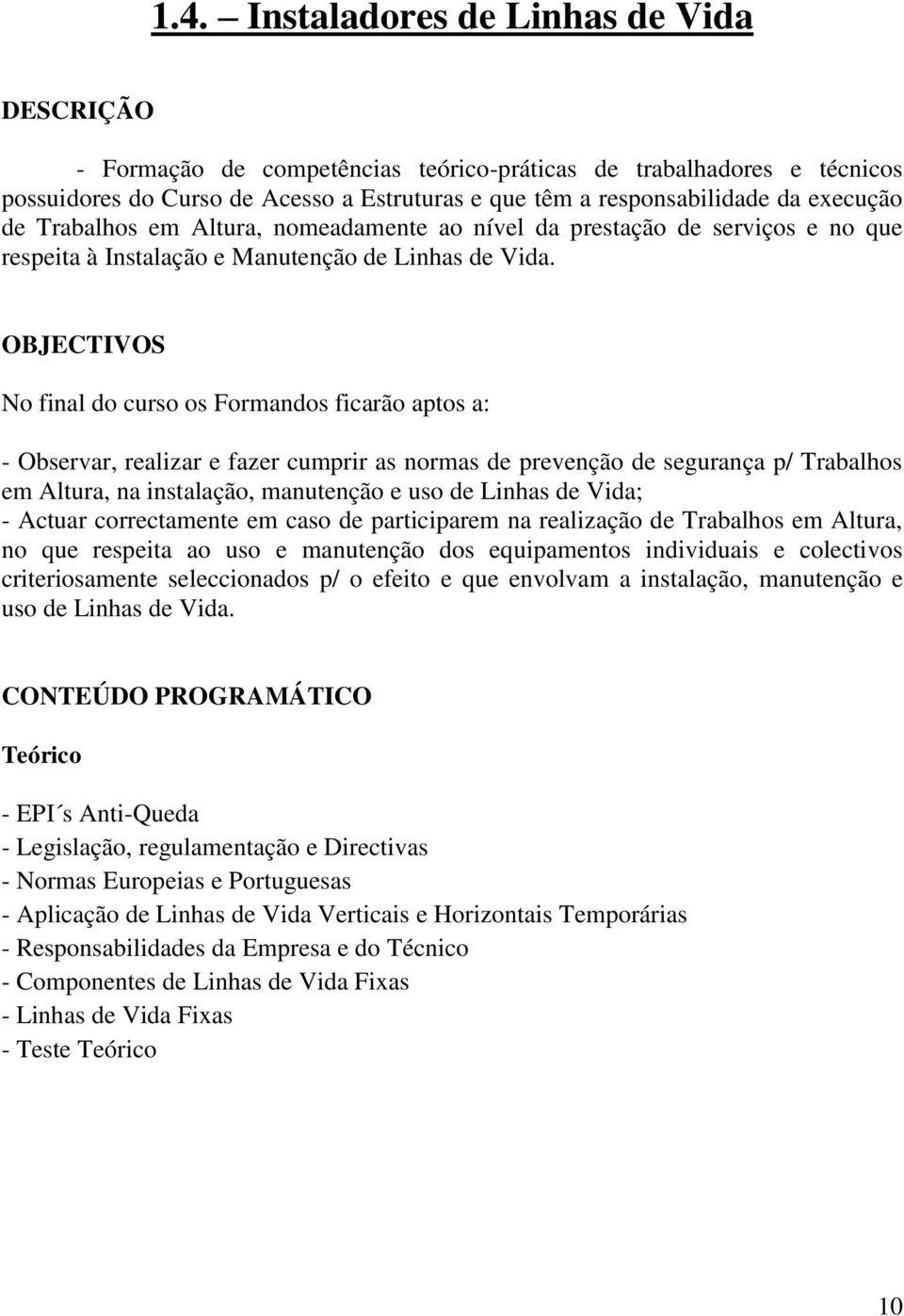 OBJECTIVOS No final do curso os Formandos ficarão aptos a: - Observar, realizar e fazer cumprir as normas de prevenção de segurança p/ Trabalhos em Altura, na instalação, manutenção e uso de Linhas