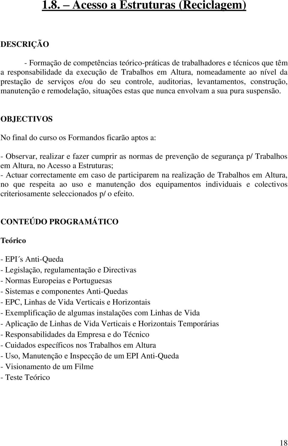 OBJECTIVOS No final do curso os Formandos ficarão aptos a: - Observar, realizar e fazer cumprir as normas de prevenção de segurança p/ Trabalhos em Altura, no Acesso a Estruturas; - Actuar