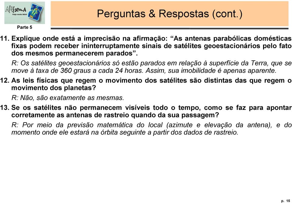 R: Os satélites geoestacionários só estão parados em relação à superfície da Terra, que se move à taxa de 360 graus a cada 24 horas. Assim, sua imobilidade é apenas aparente. 12.