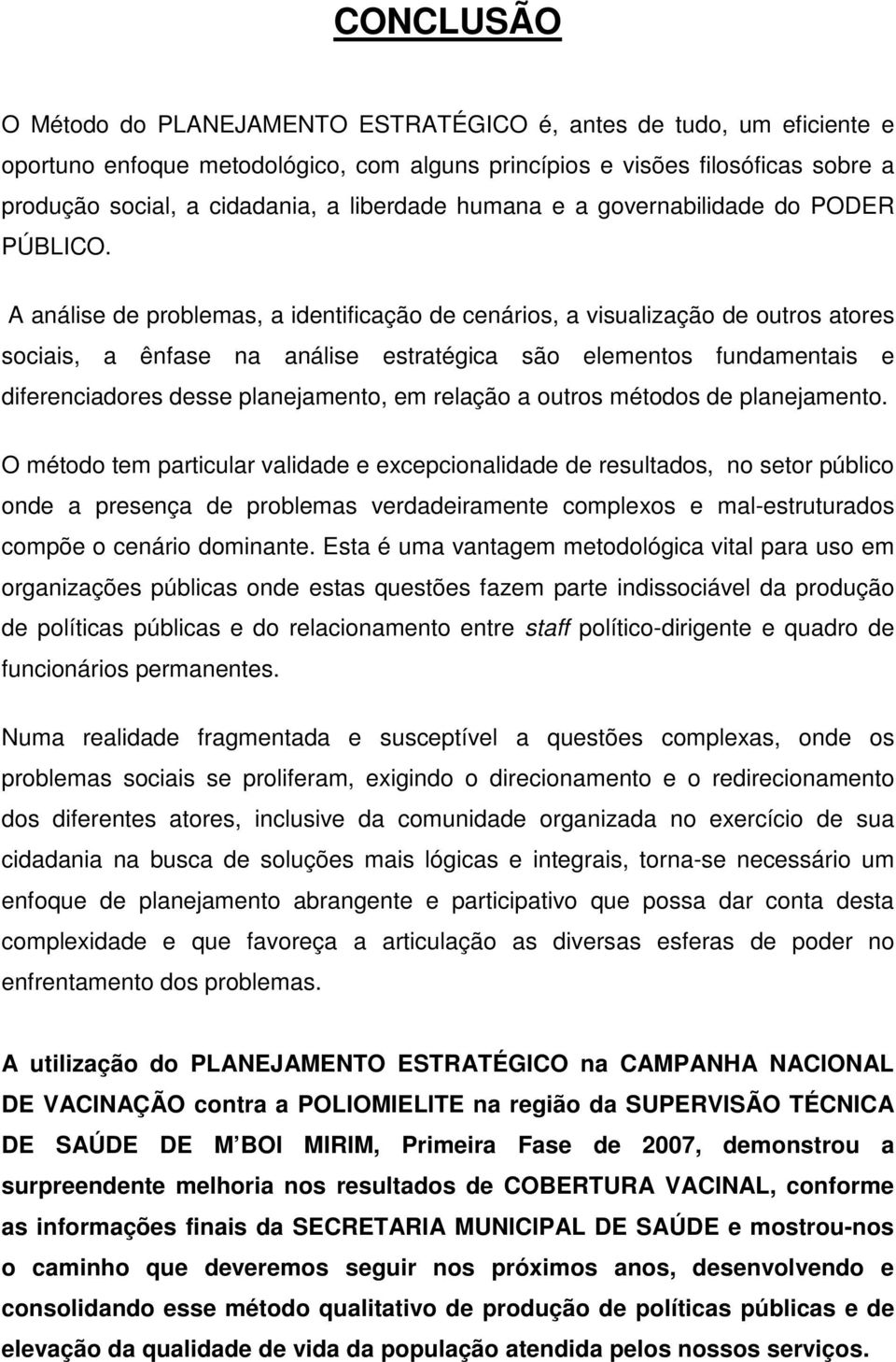 A análise de problemas, a identificação de cenários, a visualização de outros atores sociais, a ênfase na análise estratégica são elementos fundamentais e diferenciadores desse planejamento, em