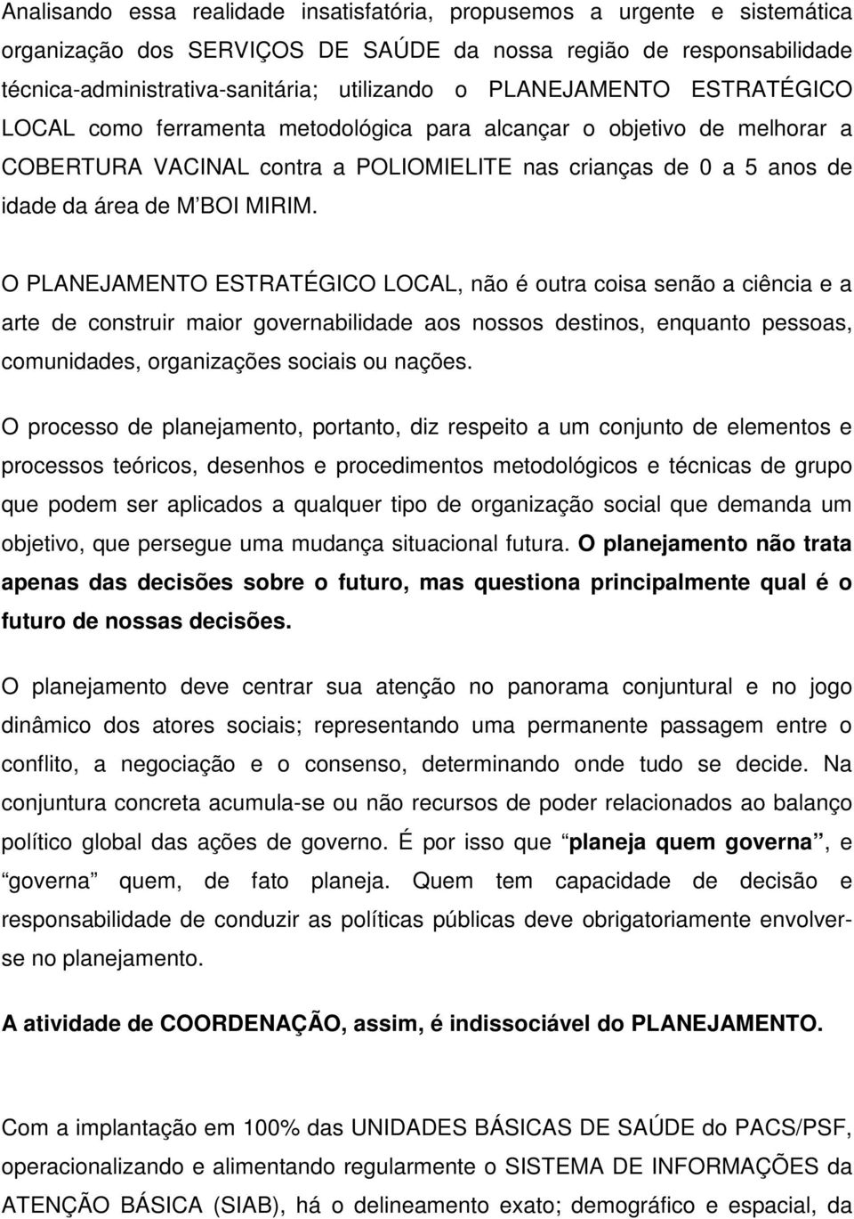 O PLANEJAMENTO ESTRATÉGICO LOCAL, não é outra coisa senão a ciência e a arte de construir maior governabilidade aos nossos destinos, enquanto pessoas, comunidades, organizações sociais ou nações.