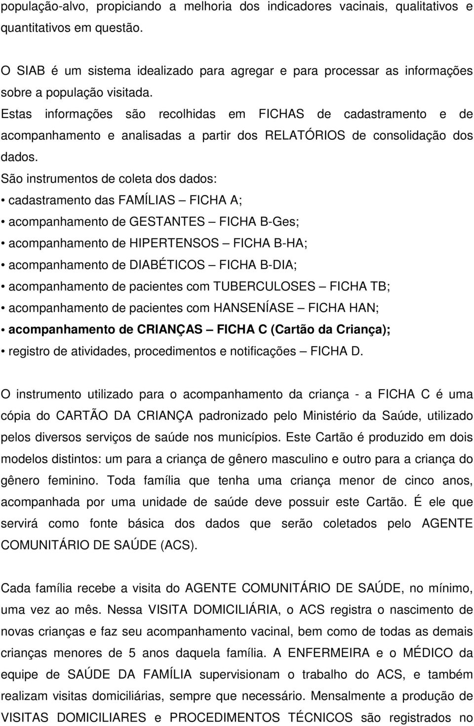 Estas informações são recolhidas em FICHAS de cadastramento e de acompanhamento e analisadas a partir dos RELATÓRIOS de consolidação dos dados.