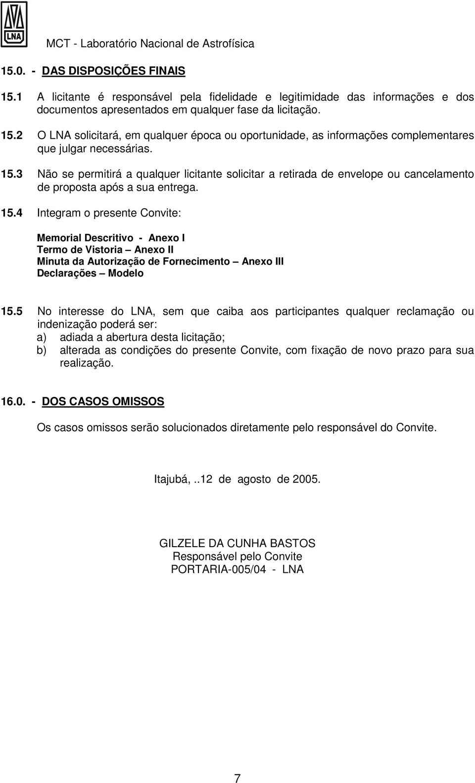 4 Integram o presente Convite: Memorial Descritivo - Anexo I Termo de Vistoria Anexo II Minuta da Autorização de Fornecimento Anexo III Declarações Modelo 15.