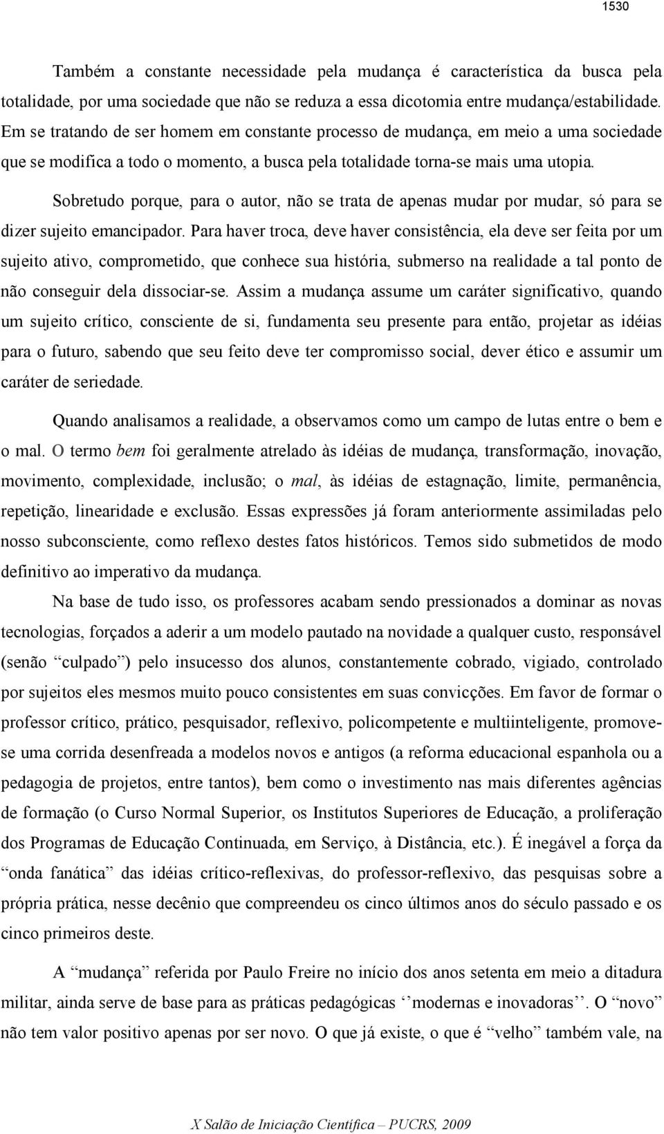 Sobretudo porque, para o autor, não se trata de apenas mudar por mudar, só para se dizer sujeito emancipador.