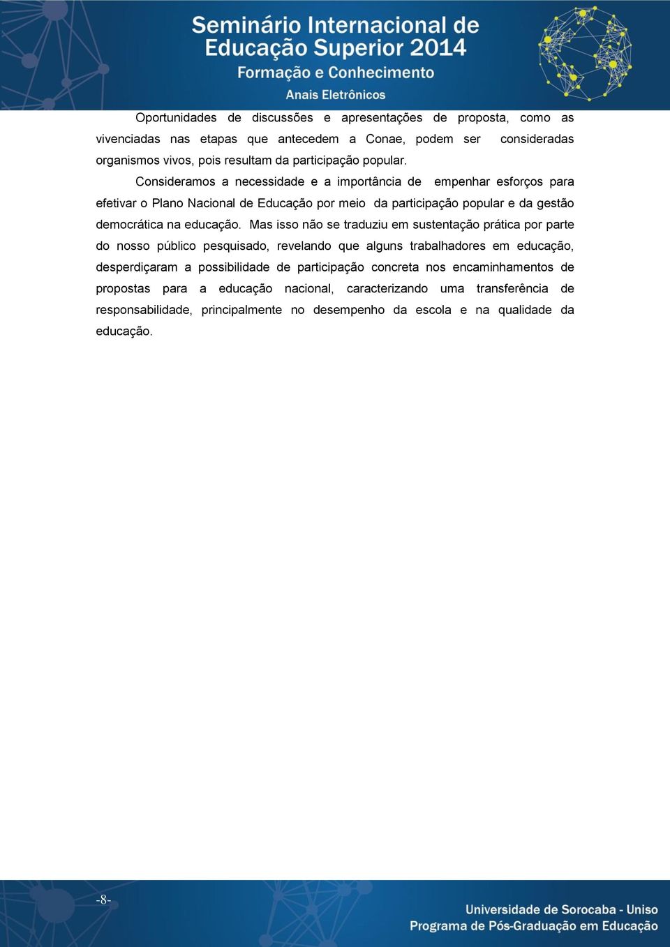 Mas isso não se traduziu em sustentação prática por parte do nosso público pesquisado, revelando que alguns trabalhadores em educação, desperdiçaram a possibilidade de participação