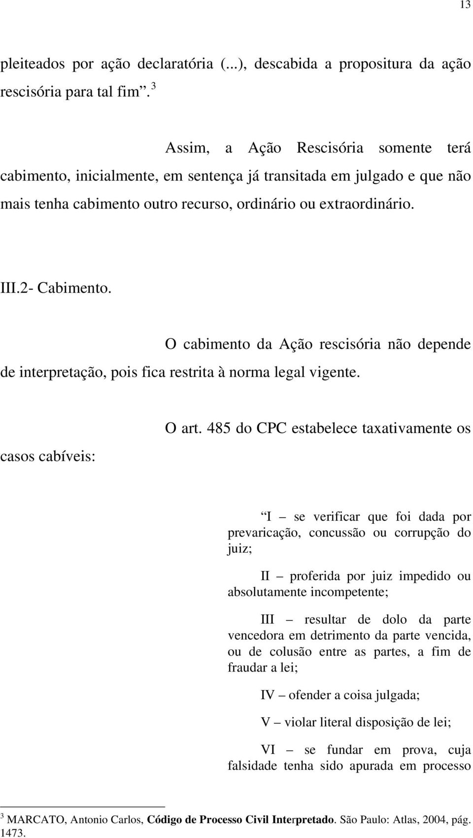 O cabimento da Ação rescisória não depende de interpretação, pois fica restrita à norma legal vigente. casos cabíveis: O art.