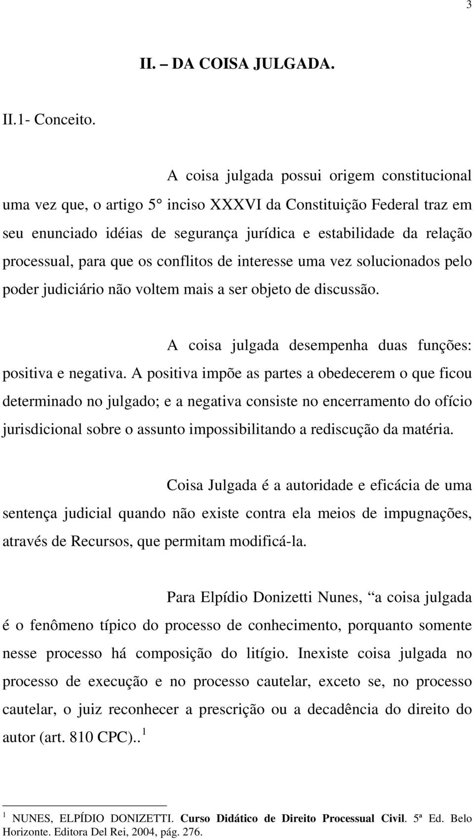 que os conflitos de interesse uma vez solucionados pelo poder judiciário não voltem mais a ser objeto de discussão. A coisa julgada desempenha duas funções: positiva e negativa.