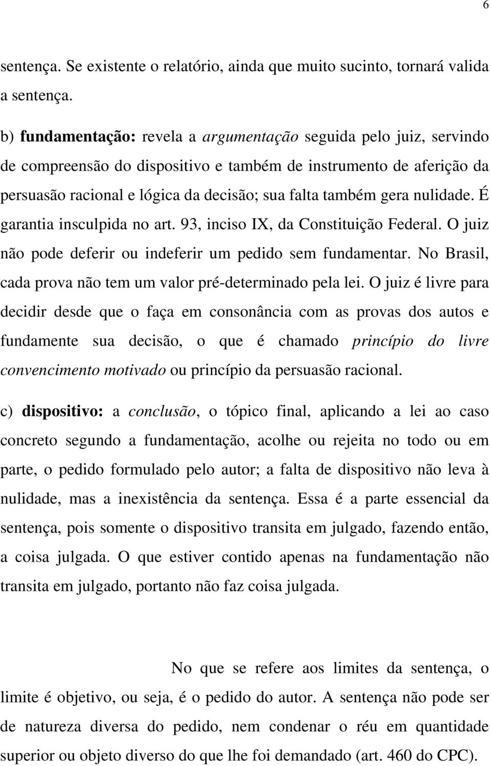 nulidade. É garantia insculpida no art. 93, inciso IX, da Constituição Federal. O juiz não pode deferir ou indeferir um pedido sem fundamentar.