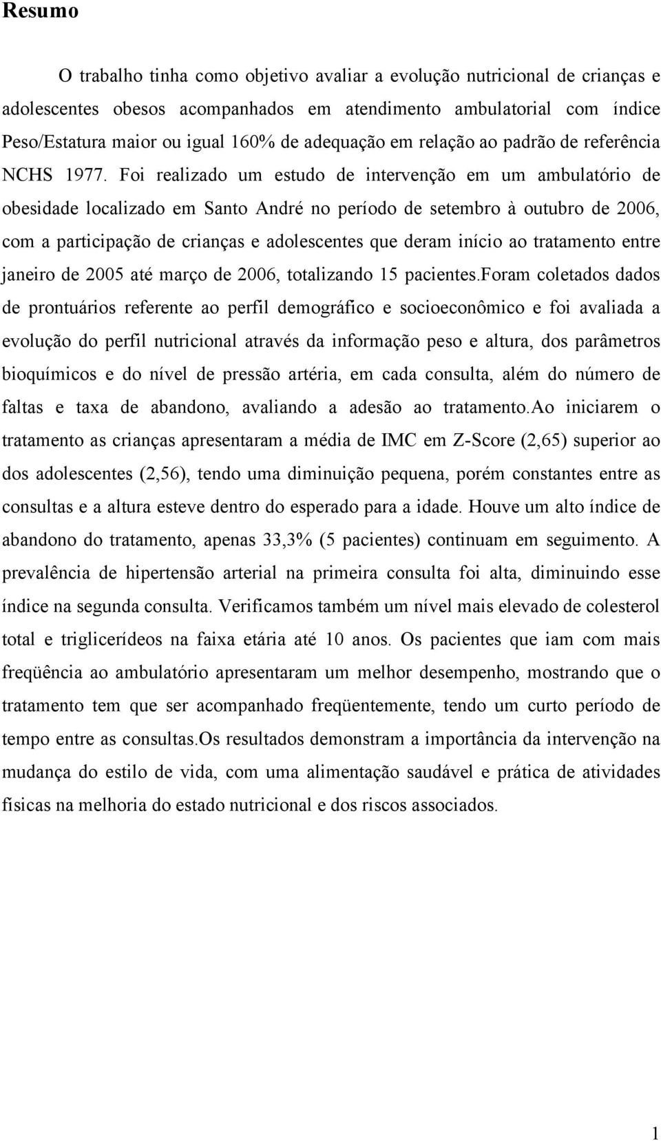 Foi realizado um estudo de intervenção em um ambulatório de obesidade localizado em Santo André no período de setembro à outubro de 2006, com a participação de crianças e adolescentes que deram