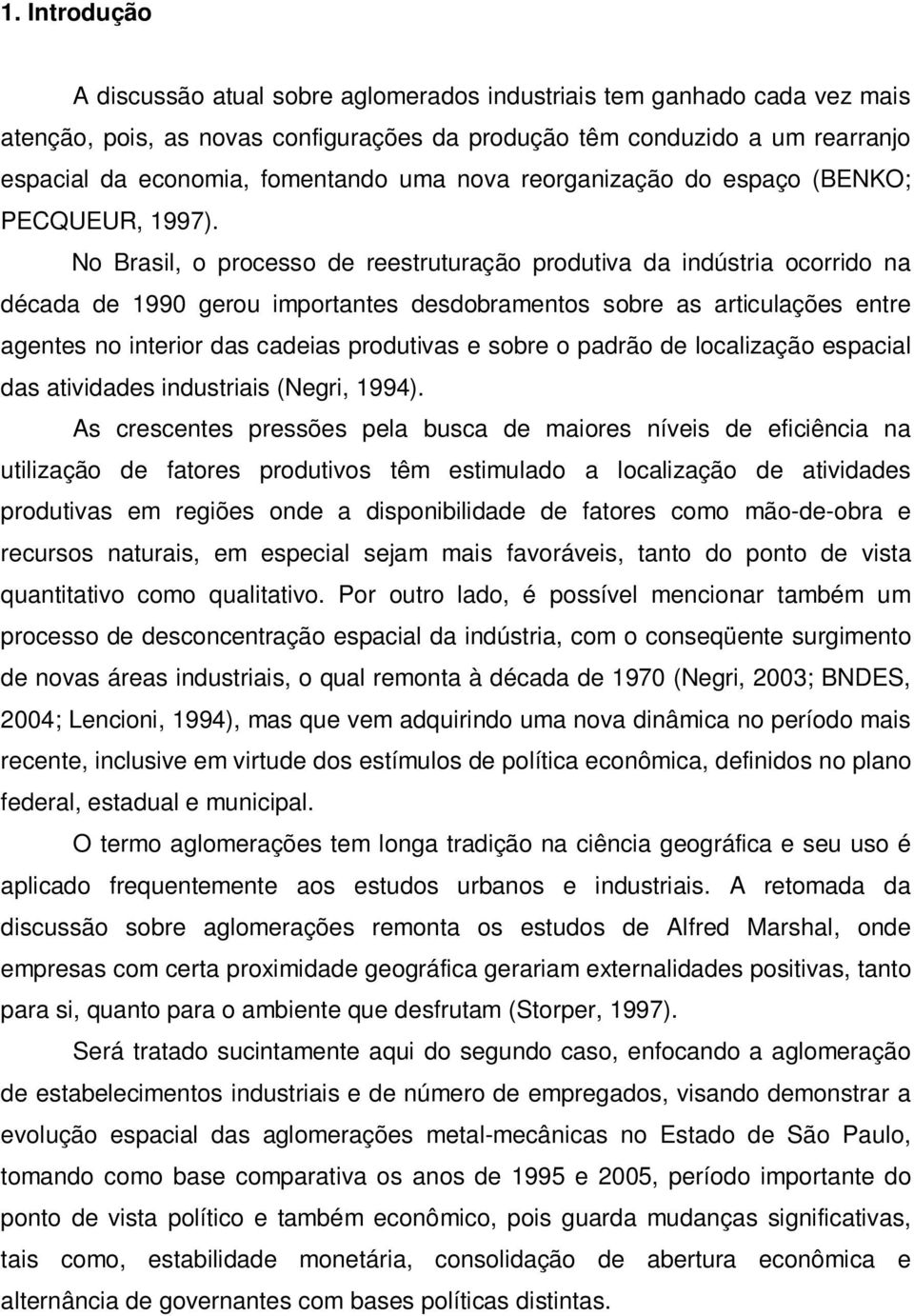 No Brasil, o processo de reestruturação produtiva da indústria ocorrido na década de 1990 gerou importantes desdobramentos sobre as articulações entre agentes no interior das cadeias produtivas e