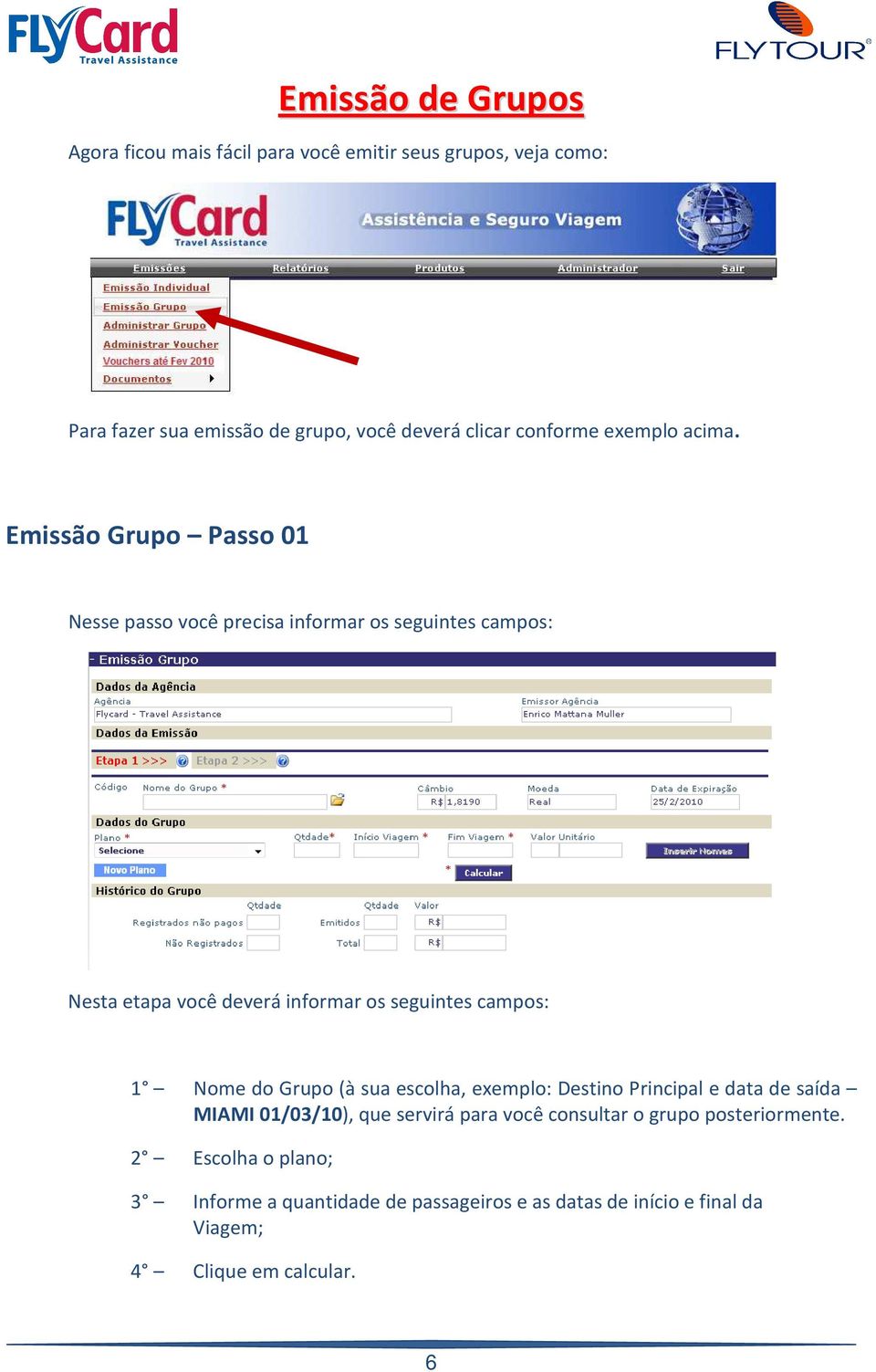 Emissão Grupo Passo 01 Nesse passo você precisa informar os seguintes campos: Nesta etapa você deverá informar os seguintes campos: 1 Nome