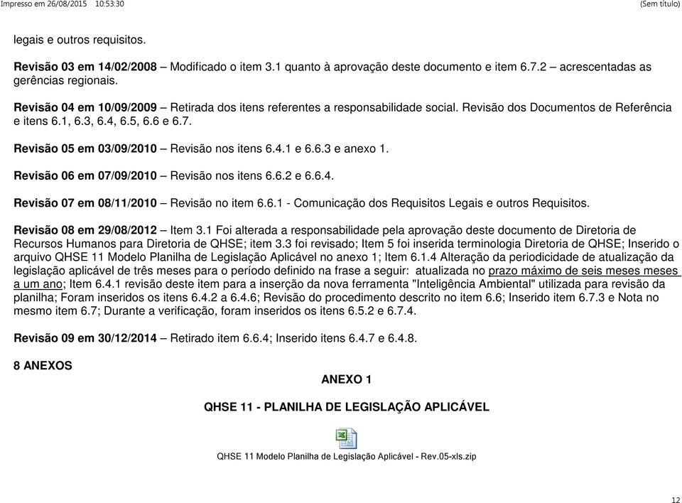 Revisão 05 em 03/09/2010 Revisão nos itens 6.4.1 e 6.6.3 e anexo 1. Revisão 06 em 07/09/2010 Revisão nos itens 6.6.2 e 6.6.4. Revisão 07 em 08/11/2010 Revisão no item 6.6.1 - Comunicação dos Requisitos Legais e outros Requisitos.