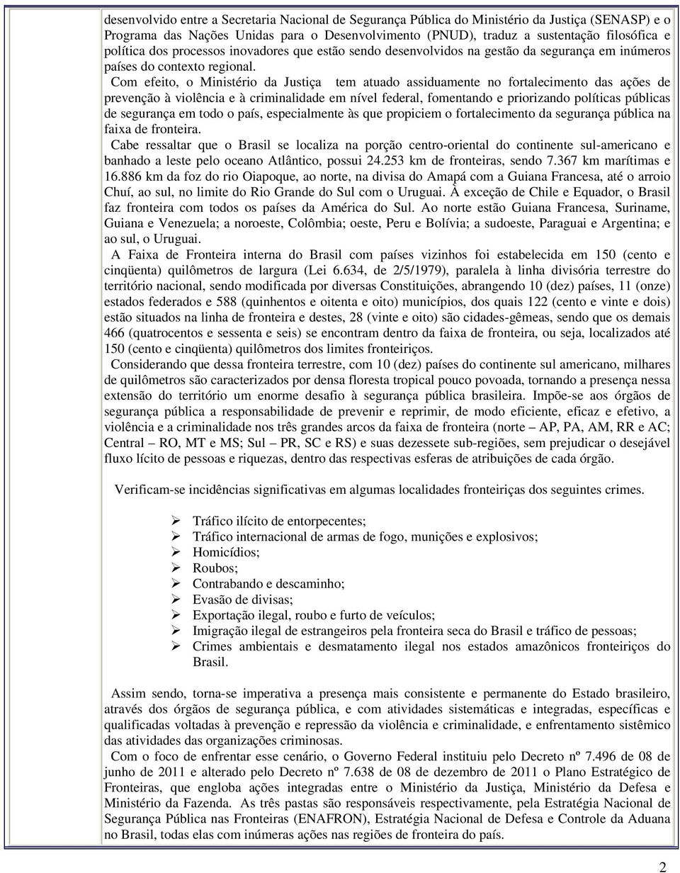 Com efeito, o Ministério da Justiça tem atuado assiduamente no fortalecimento das ações de prevenção à violência e à criminalidade em nível federal, fomentando e priorizando políticas públicas de