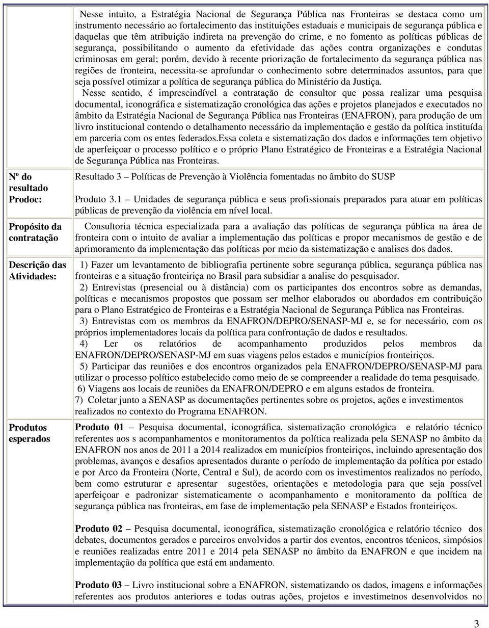 segurança, possibilitando o aumento da efetividade das ações contra organizações e condutas criminosas em geral; porém, devido à recente priorização de fortalecimento da segurança pública nas regiões