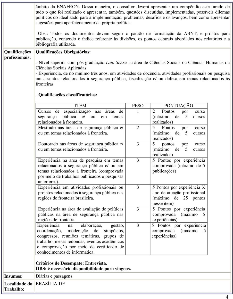 para a implementação, problemas, desafios e os avanços, bem como apresentar sugestões para aperfeiçoamento da própria política. Qualificações profissionais: Obs.