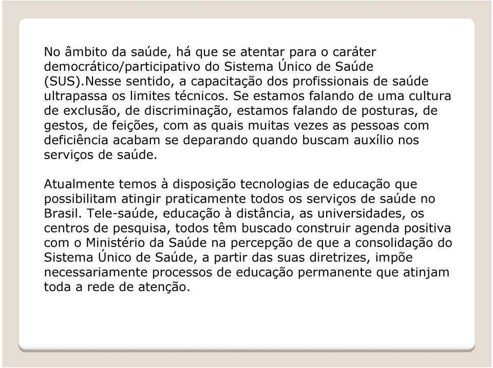 buscam auxílio nos serviços de saúde. Atualmente temos à disposição tecnologias de educação que possibilitam atingir praticamente todos os serviços de saúde no Brasil.