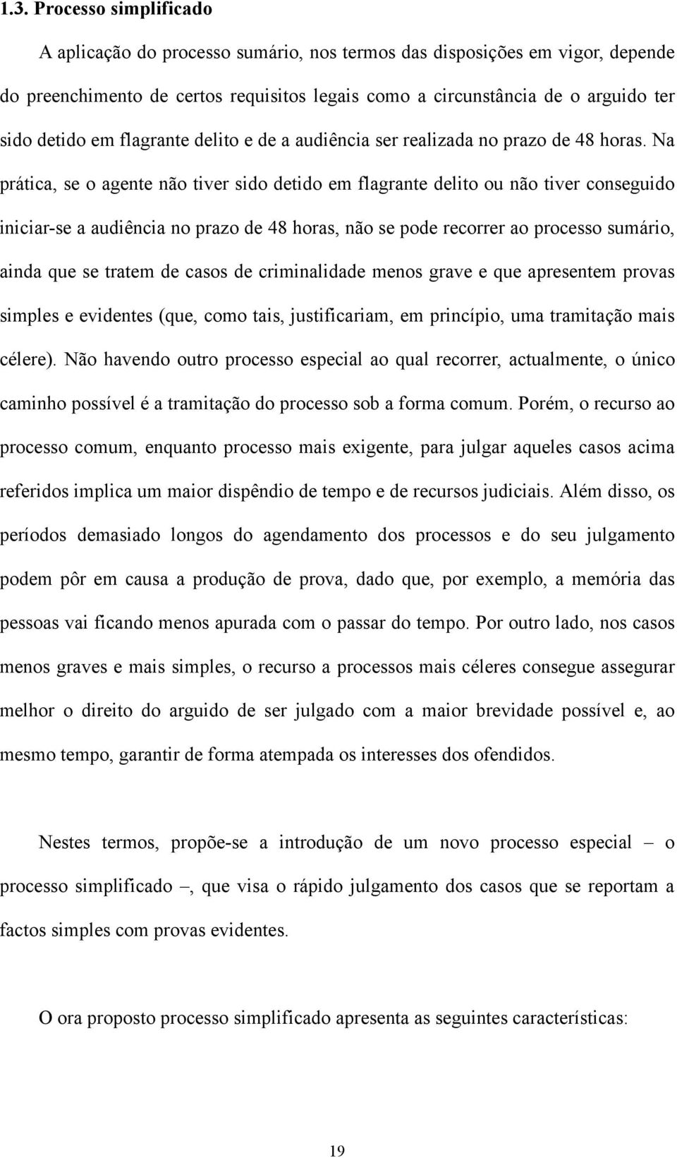 Na prática, se o agente não tiver sido detido em flagrante delito ou não tiver conseguido iniciar-se a audiência no prazo de 48 horas, não se pode recorrer ao processo sumário, ainda que se tratem de