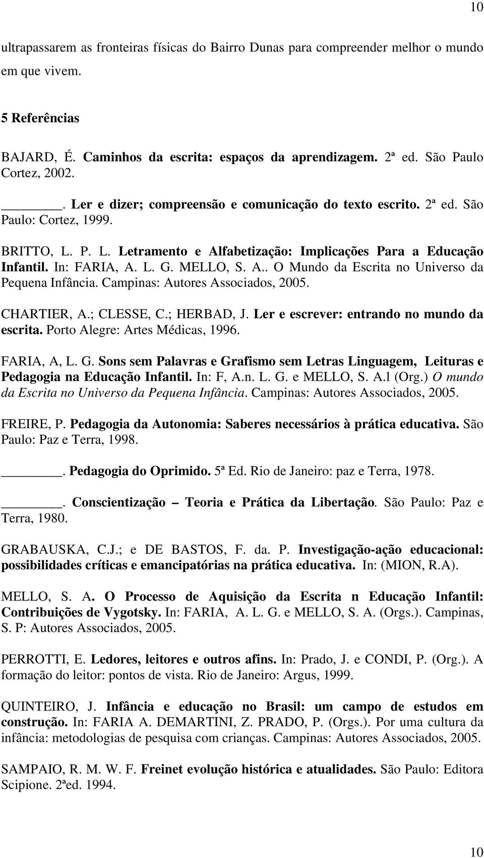 In: FARIA, A. L. G. MELLO, S. A.. O Mundo da Escrita no Universo da Pequena Infância. Campinas: Autores Associados, 2005. CHARTIER, A.; CLESSE, C.; HERBAD, J.