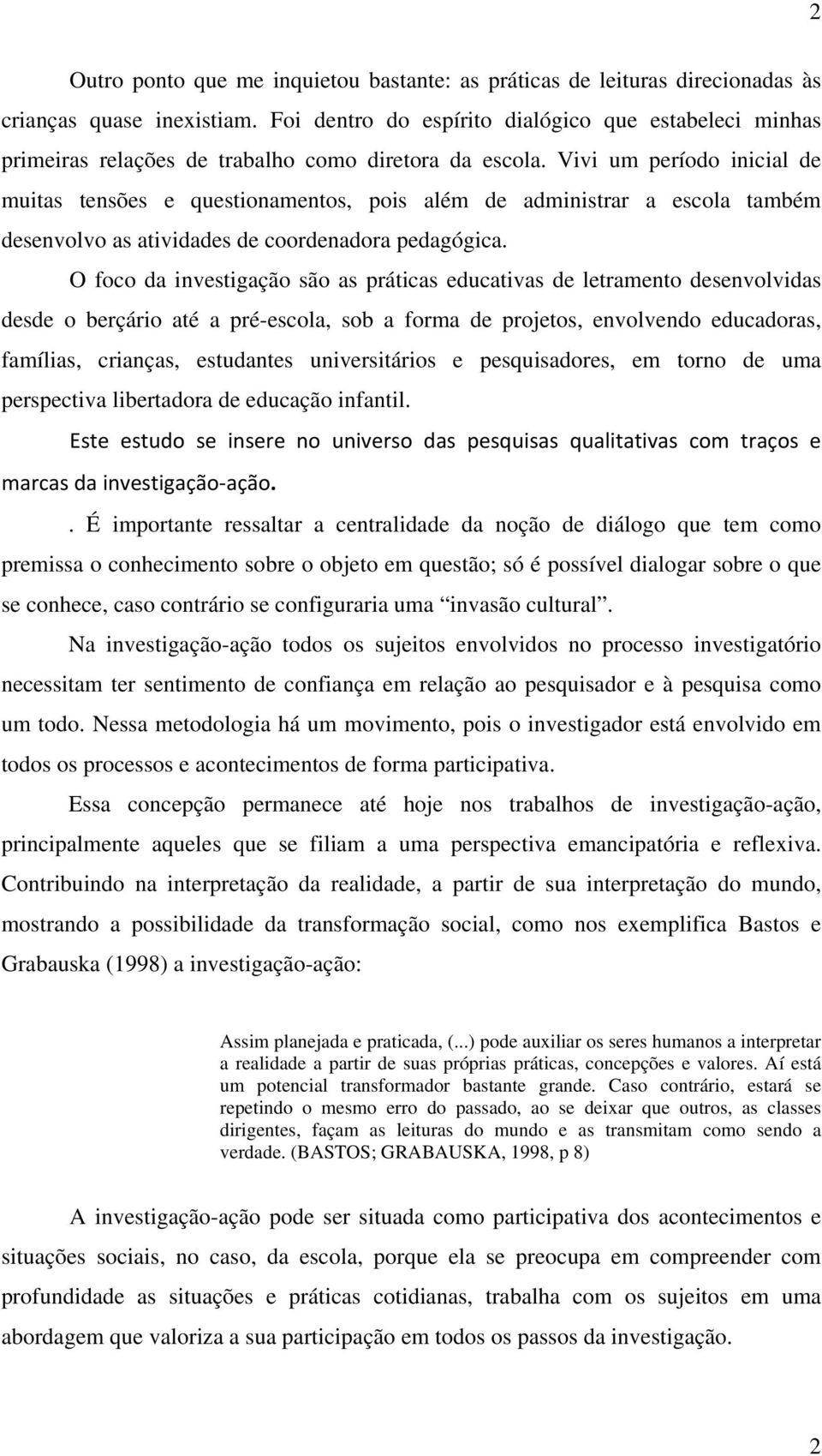 Vivi um período inicial de muitas tensões e questionamentos, pois além de administrar a escola também desenvolvo as atividades de coordenadora pedagógica.