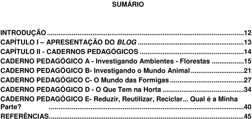 ..15 CADERNO PEDAGÓGICO B- Investigando o Mundo Animal...21 CADERNO PEDAGÓGICO C- O Mundo das Formigas.