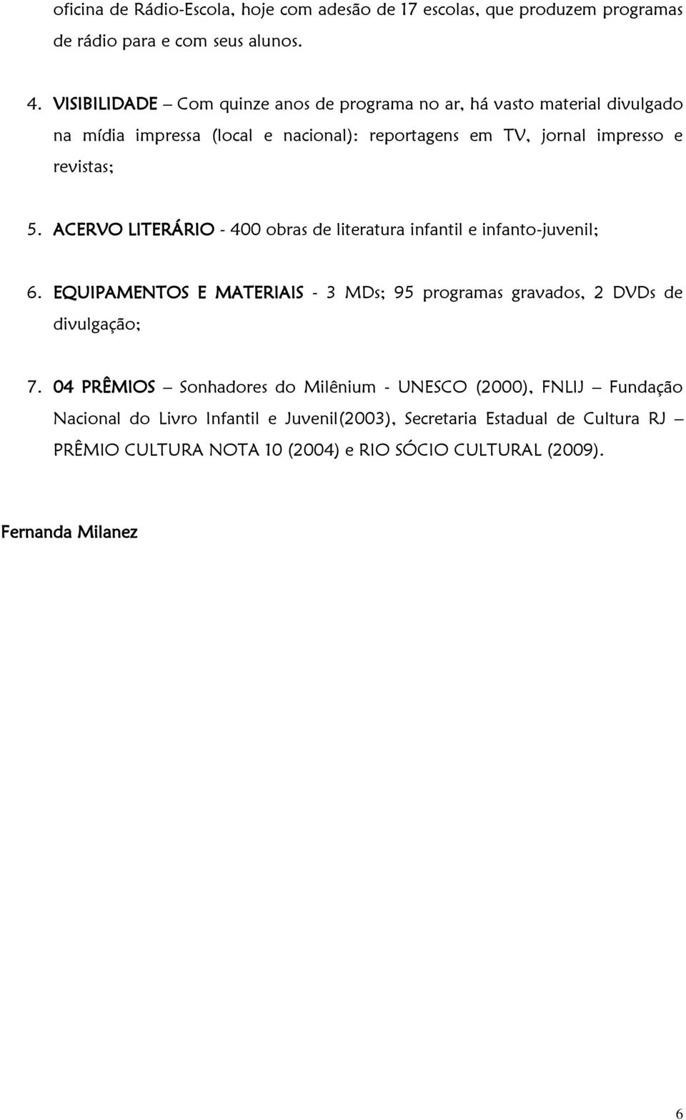 ACERVO LITERÁRIO - 400 obras de literatura infantil e infanto-juvenil; 6. EQUIPAMENTOS E MATERIAIS - 3 MDs; 95 programas gravados, 2 DVDs de divulgação; 7.