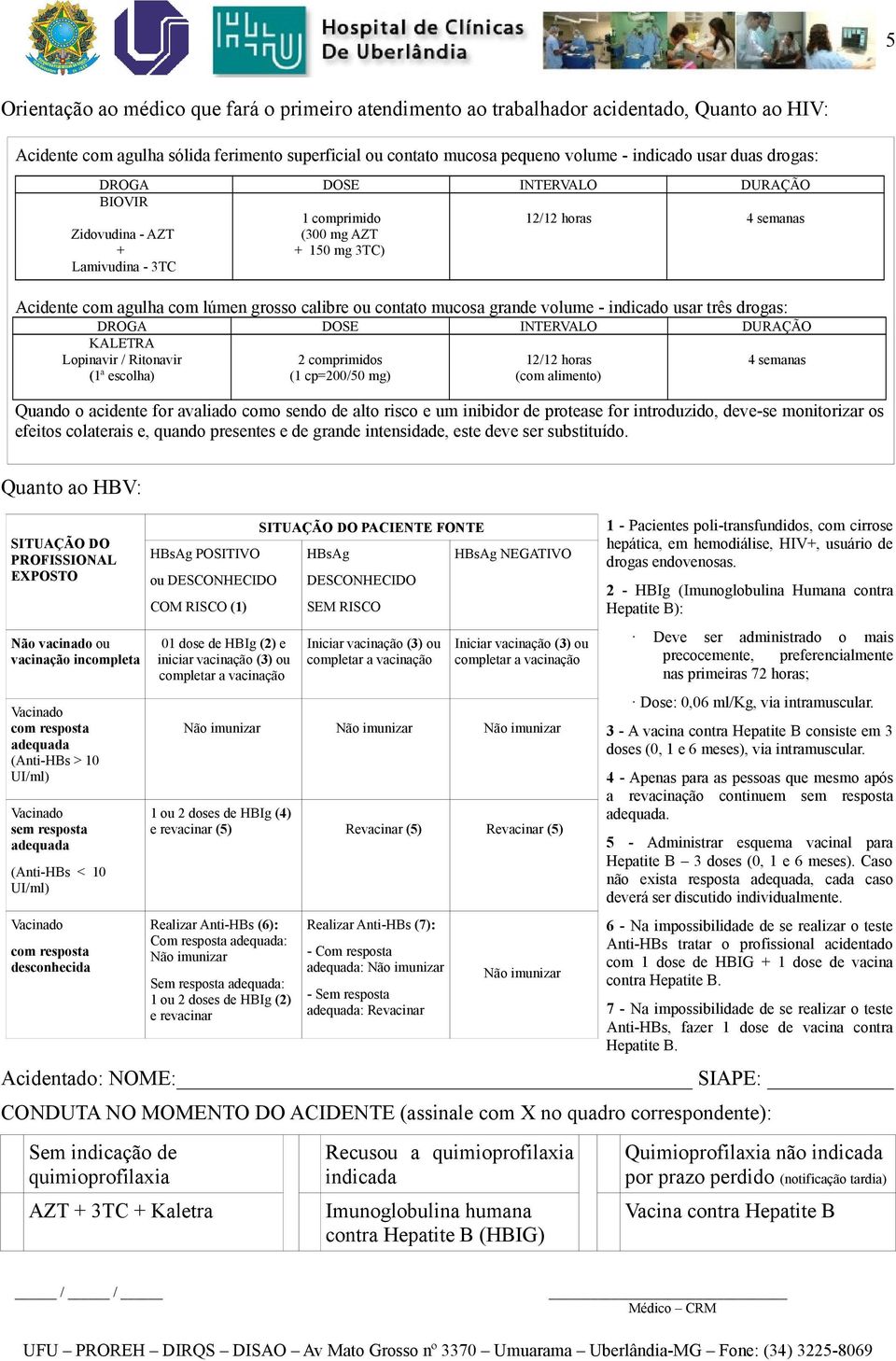 mucosa grande volume - indicado usar três drogas: DROGA DOSE INTERVALO DURAÇÃO KALETRA Lopinavir / Ritonavir (1ª escolha) 2 comprimidos (1 cp=200/50 mg) 12/12 horas (com alimento) 4 semanas Quando o