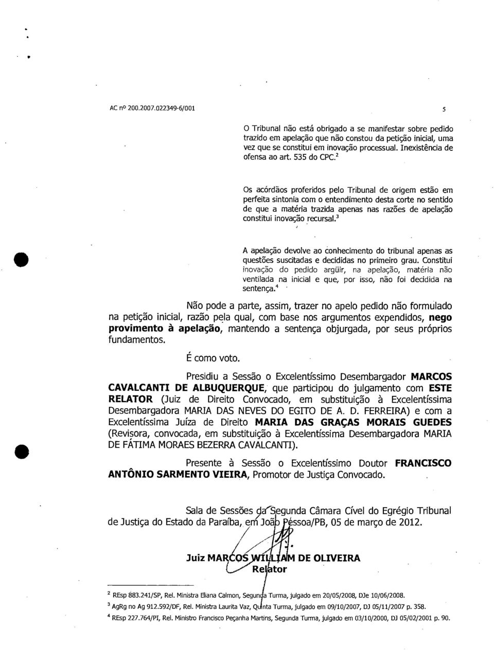 2 Os acórdãos proferidos pelo Tribunal de origem estão em perfeita sintonia com o entendimento desta corte no sentido de que a matéria trazida apenas nas razões de apelação constitui inovação