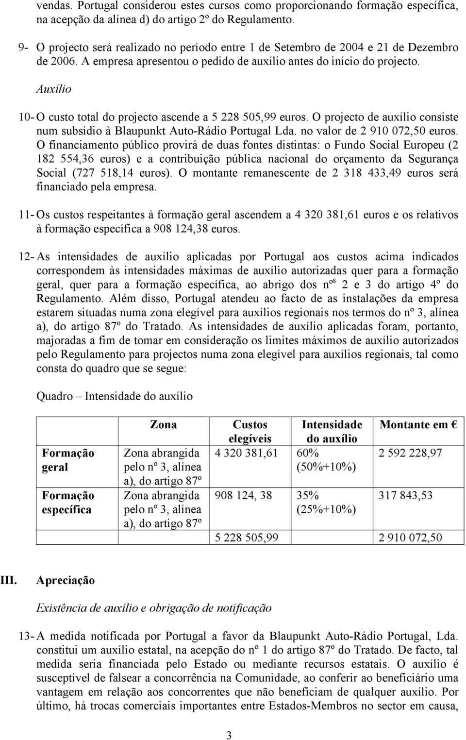 Auxílio 10- O custo total do projecto ascende a 5 228 505,99 euros. O projecto de auxílio consiste num subsídio à Blaupunkt Auto-Rádio Portugal Lda. no valor de 2 910 072,50 euros.