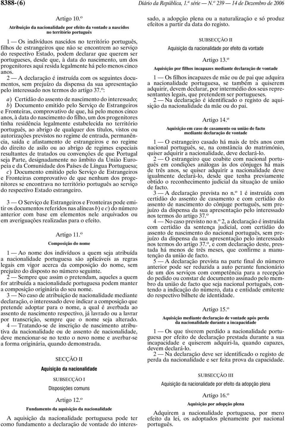 respectivo Estado, podem declarar que querem ser portugueses, desde que, à data do nascimento, um dos progenitores aqui resida legalmente há pelo menos cinco anos.