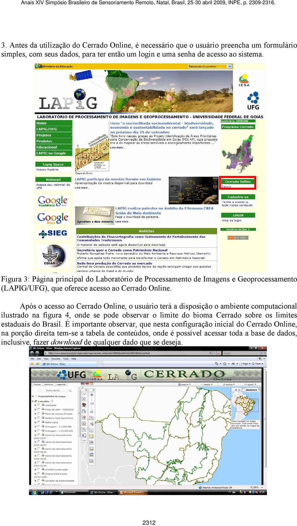Após o acesso ao Cerrado Online, o usuário terá a disposição o ambiente computacional ilustrado na figura 4, onde se pode observar o limite do bioma Cerrado sobre os limites estaduais