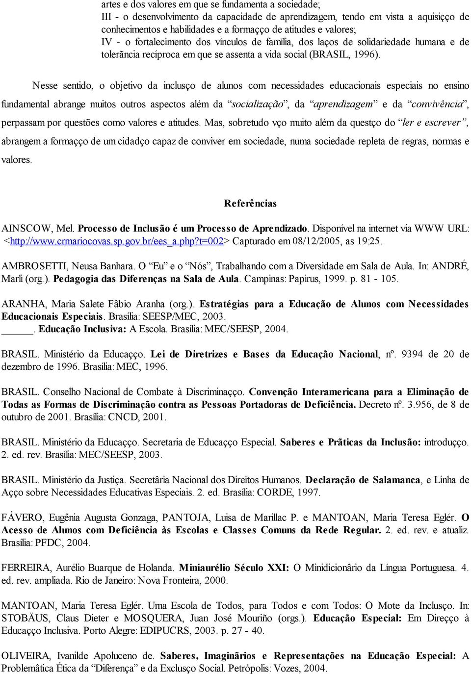 Nesse sentido, o objetivo da inclusão de alunos com necessidades educacionais especiais no ensino fundamental abrange muitos outros aspectos além da socialização, da aprendizagem e da convivência,